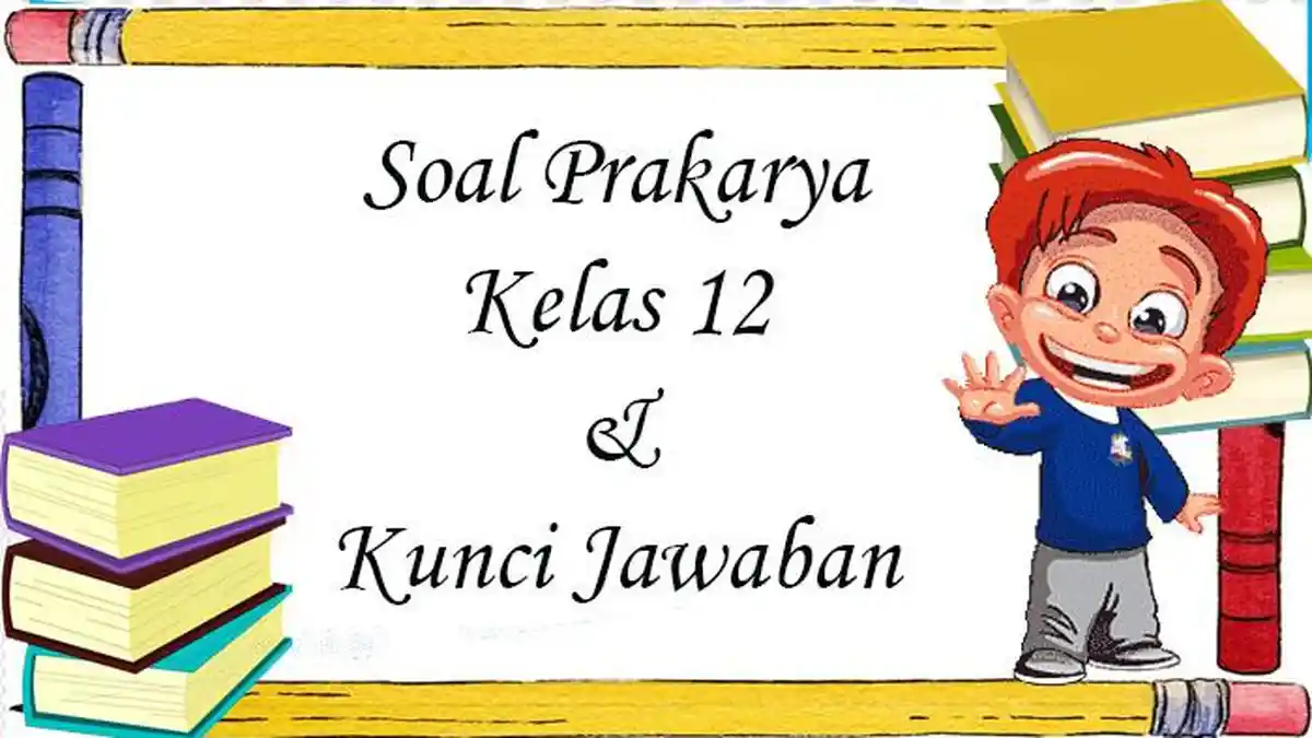 5 Rahasia Soal Prakarya Kelas 12 Semester 1 dan Kunci Jawaban yang Wajib Diketahui Siswa